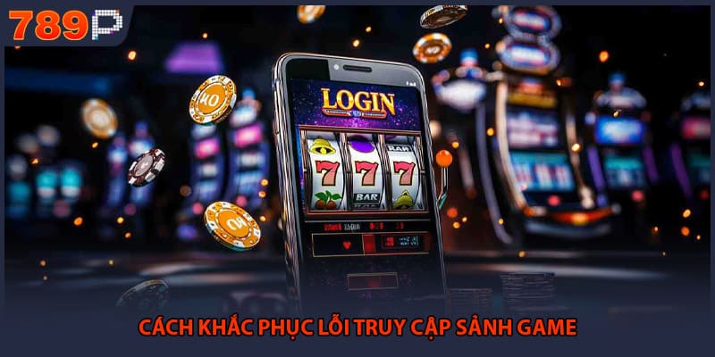 Cách khắc phục lỗi truy cập sảnh game