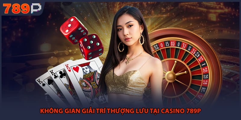 Không gian giải trí thượng lưu tại casino 789P